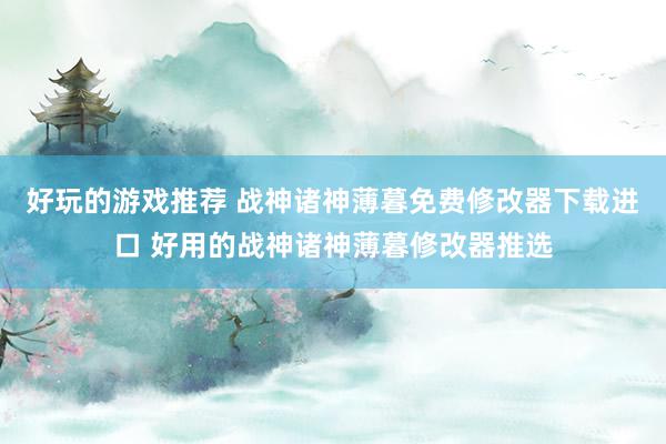 好玩的游戏推荐 战神诸神薄暮免费修改器下载进口 好用的战神诸神薄暮修改器推选