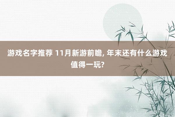 游戏名字推荐 11月新游前瞻, 年末还有什么游戏值得一玩?