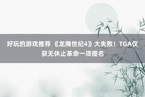 好玩的游戏推荐 《龙腾世纪4》大失败！TGA仅获无休止革命一项提名