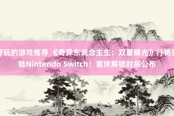 好玩的游戏推荐 《奇异东说念主生：双重曝光》行将登陆Nintendo Switch！寰球解锁时辰公布