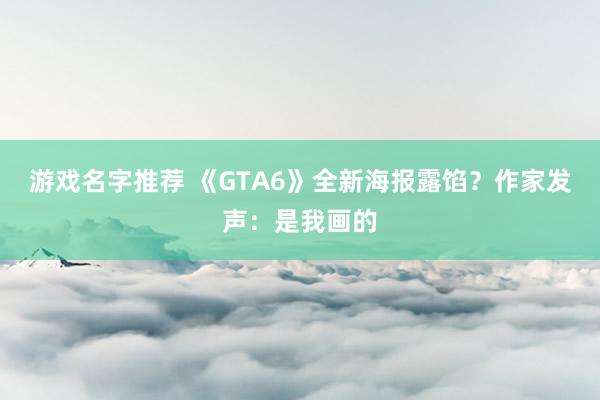 游戏名字推荐 《GTA6》全新海报露馅？作家发声：是我画的