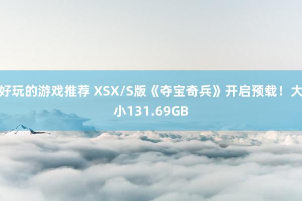 好玩的游戏推荐 XSX/S版《夺宝奇兵》开启预载！大小131.69GB