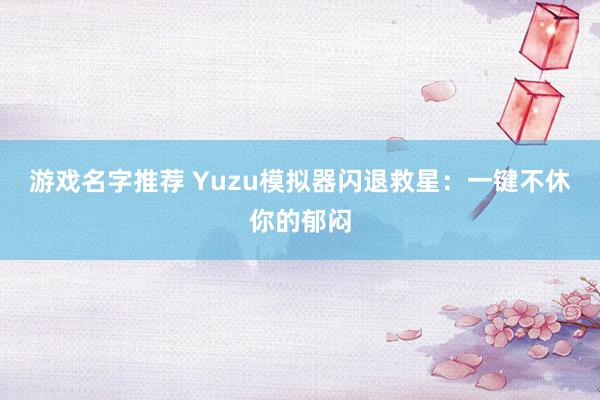 游戏名字推荐 Yuzu模拟器闪退救星：一键不休你的郁闷