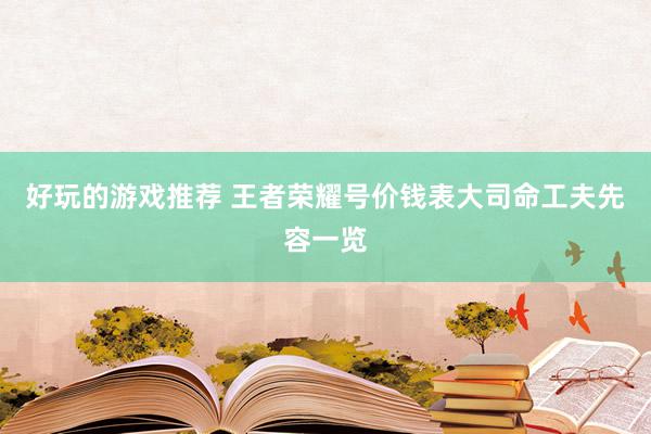 好玩的游戏推荐 王者荣耀号价钱表大司命工夫先容一览