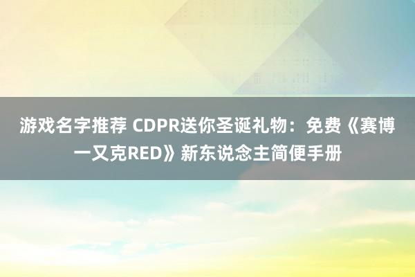 游戏名字推荐 CDPR送你圣诞礼物：免费《赛博一又克RED》新东说念主简便手册