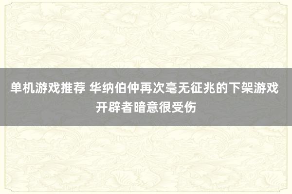 单机游戏推荐 华纳伯仲再次毫无征兆的下架游戏 开辟者暗意很受伤