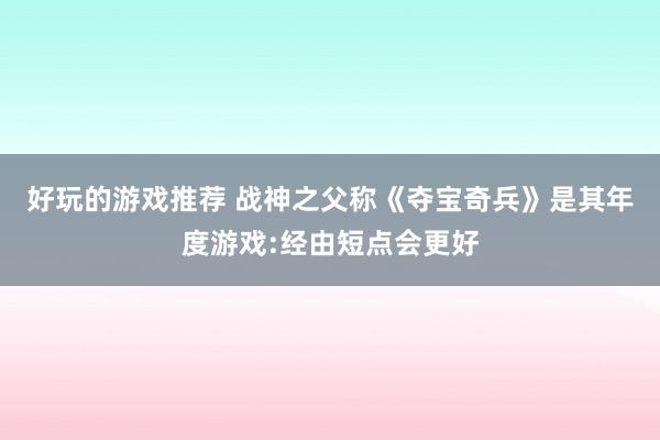 好玩的游戏推荐 战神之父称《夺宝奇兵》是其年度游戏:经由短点会更好