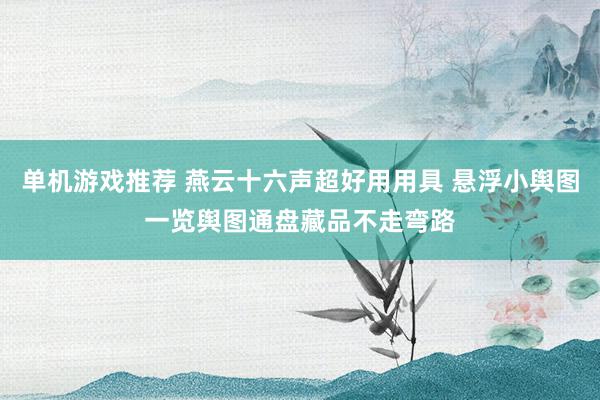 单机游戏推荐 燕云十六声超好用用具 悬浮小舆图一览舆图通盘藏品不走弯路