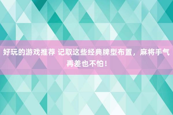 好玩的游戏推荐 记取这些经典牌型布置，麻将手气再差也不怕！