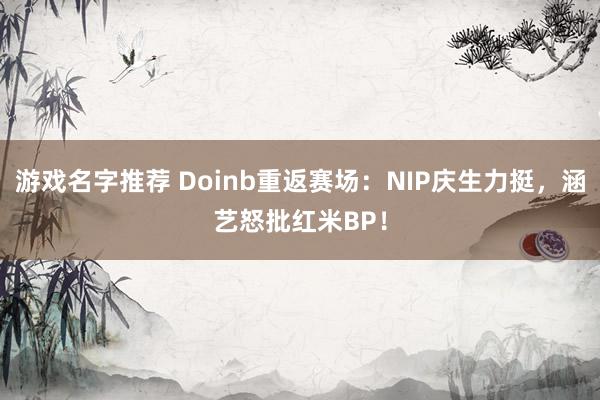 游戏名字推荐 Doinb重返赛场：NIP庆生力挺，涵艺怒批红米BP！