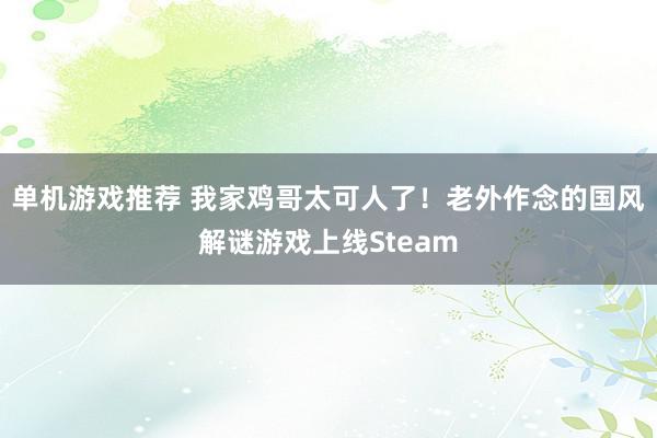 单机游戏推荐 我家鸡哥太可人了！老外作念的国风解谜游戏上线Steam