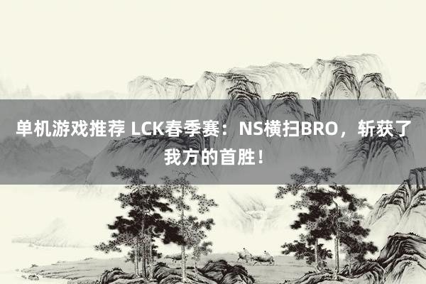 单机游戏推荐 LCK春季赛：NS横扫BRO，斩获了我方的首胜！