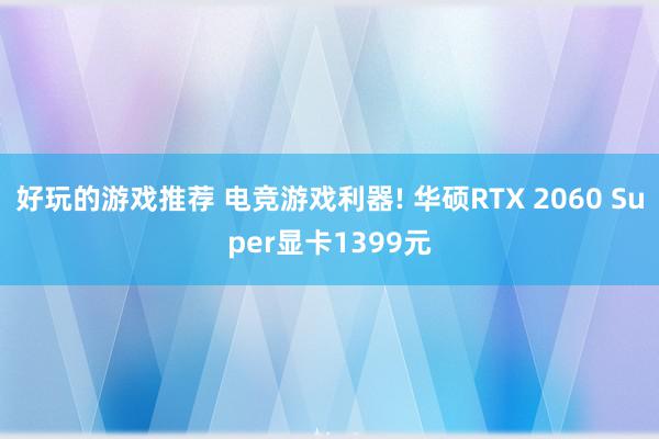 好玩的游戏推荐 电竞游戏利器! 华硕RTX 2060 Super显卡1399元