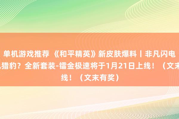 单机游戏推荐 《和平精英》新皮肤爆料丨非凡闪电的金色猎豹？全新套装-镭金极速将于1月21日上线！（文末有奖）