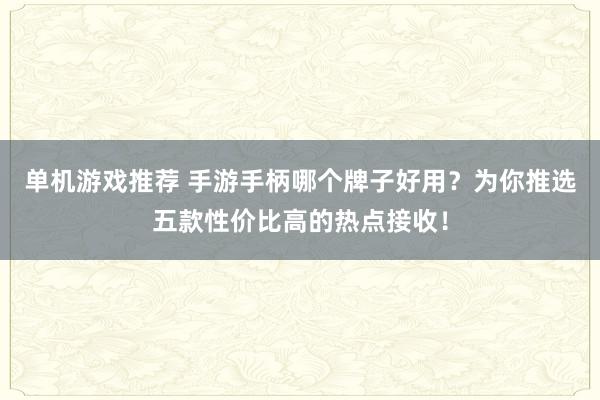 单机游戏推荐 手游手柄哪个牌子好用？为你推选五款性价比高的热点接收！