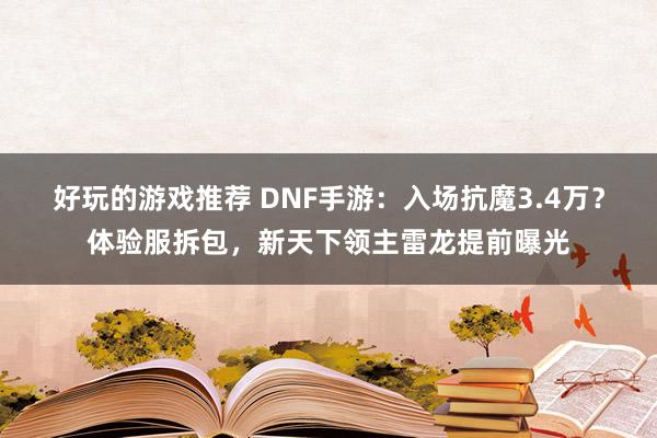 好玩的游戏推荐 DNF手游：入场抗魔3.4万？体验服拆包，新天下领主雷龙提前曝光