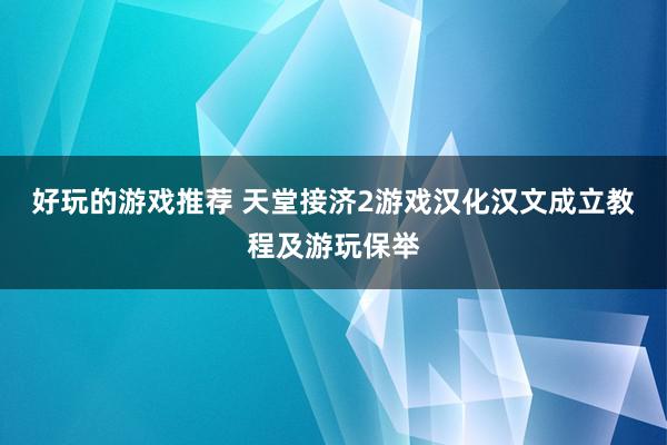 好玩的游戏推荐 天堂接济2游戏汉化汉文成立教程及游玩保举