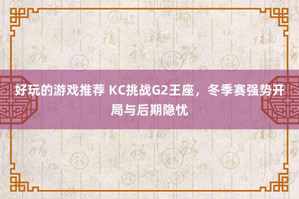 好玩的游戏推荐 KC挑战G2王座，冬季赛强势开局与后期隐忧