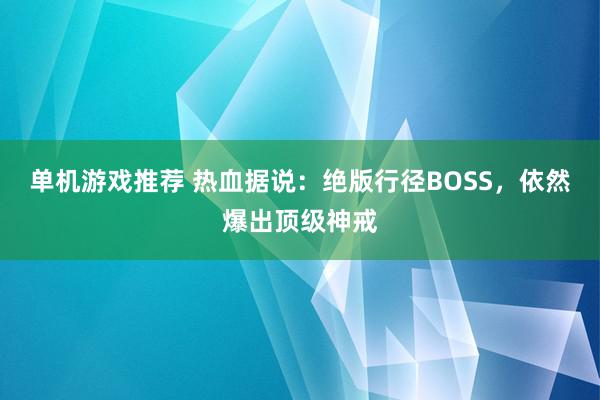 单机游戏推荐 热血据说：绝版行径BOSS，依然爆出顶级神戒