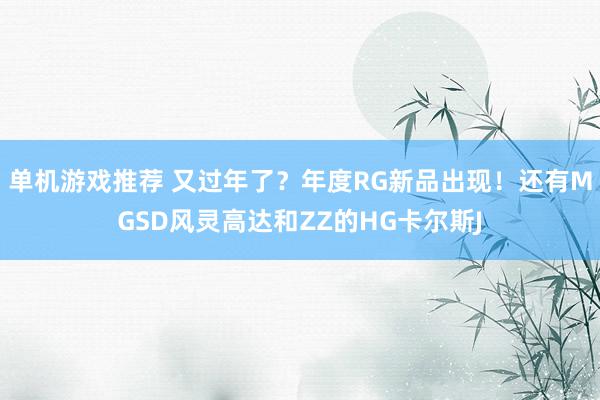 单机游戏推荐 又过年了？年度RG新品出现！还有MGSD风灵高达和ZZ的HG卡尔斯J