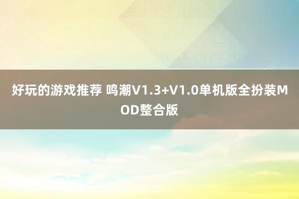 好玩的游戏推荐 鸣潮V1.3+V1.0单机版全扮装MOD整合版