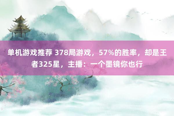 单机游戏推荐 378局游戏，57%的胜率，却是王者325星，主播：一个墨镜你也行