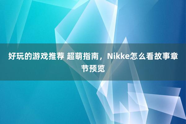 好玩的游戏推荐 超萌指南，Nikke怎么看故事章节预览