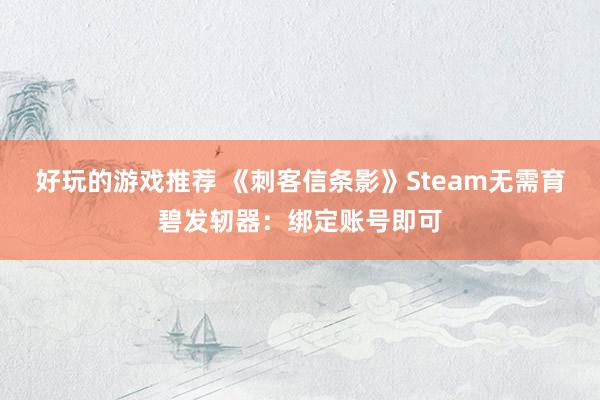 好玩的游戏推荐 《刺客信条影》Steam无需育碧发轫器：绑定账号即可